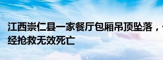 江西崇仁县一家餐厅包厢吊顶坠落，一名顾客经抢救无效死亡