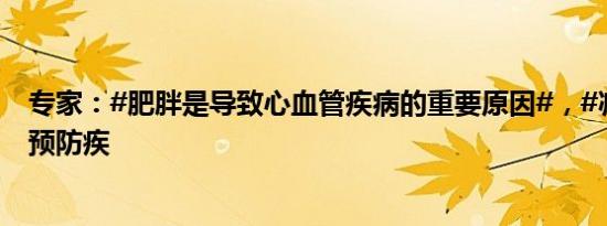 专家：#肥胖是导致心血管疾病的重要原因#，#减重有助于预防疾