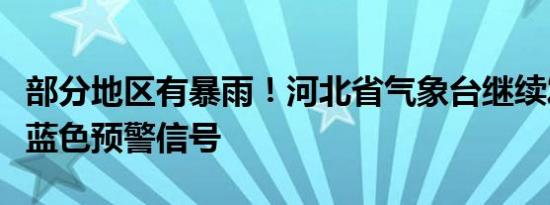 部分地区有暴雨！河北省气象台继续发布暴雨蓝色预警信号