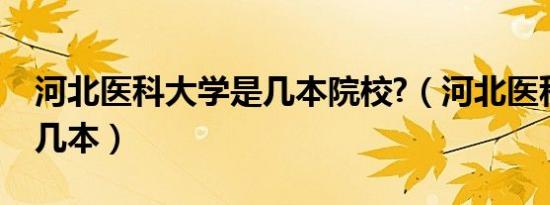 河北医科大学是几本院校?（河北医科大学是几本）