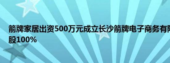 箭牌家居出资500万元成立长沙箭牌电子商务有限公司，持股100%