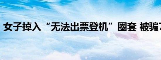 女子掉入“无法出票登机”圈套 被骗78万元