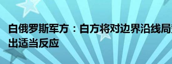 白俄罗斯军方：白方将对边界沿线局势变化做出适当反应