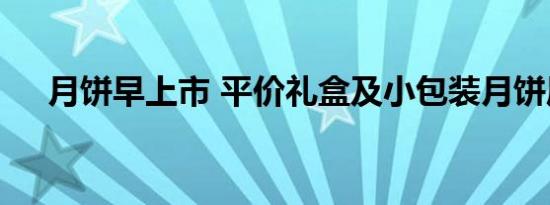 月饼早上市 平价礼盒及小包装月饼居多