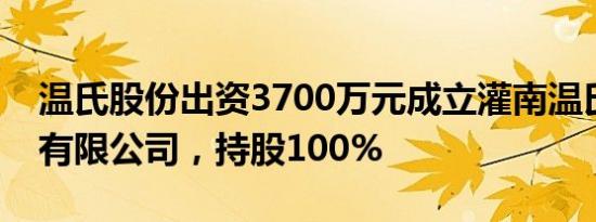 温氏股份出资3700万元成立灌南温氏肉食品有限公司，持股100%