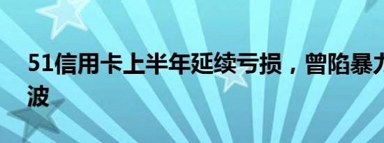 51信用卡上半年延续亏损，曾陷暴力催收风波