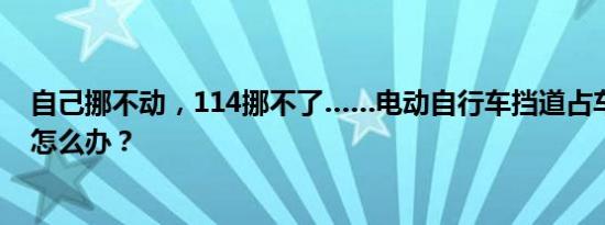 自己挪不动，114挪不了……电动自行车挡道占车位，我该怎么办？