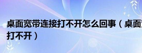 桌面宽带连接打不开怎么回事（桌面宽带连接打不开）