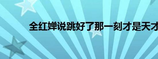 全红婵说跳好了那一刻才是天才