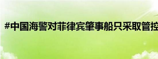 #中国海警对菲律宾肇事船只采取管控措施#