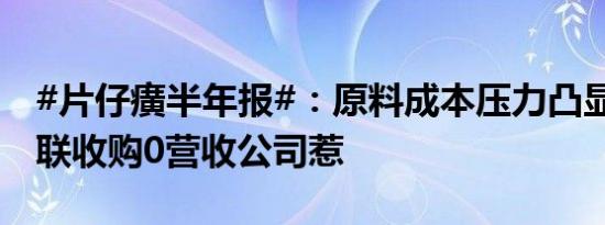 #片仔癀半年报#：原料成本压力凸显 溢价关联收购0营收公司惹