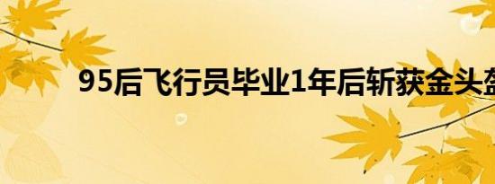 95后飞行员毕业1年后斩获金头盔