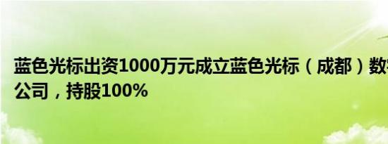 蓝色光标出资1000万元成立蓝色光标（成都）数字科技有限公司，持股100%