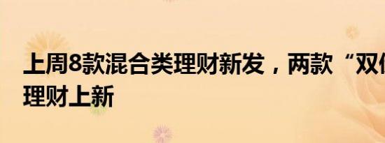 上周8款混合类理财新发，两款“双债”策略理财上新