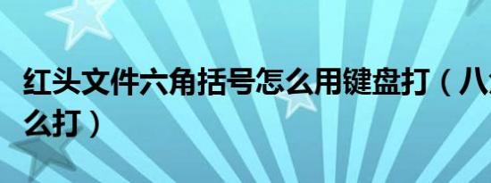 红头文件六角括号怎么用键盘打（八角符号怎么打）