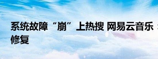 系统故障“崩”上热搜 网易云音乐：正加紧修复