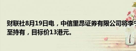 财联社8月19日电，中信里昂证券有限公司将李宁评级下调至持有，目标价13港元。