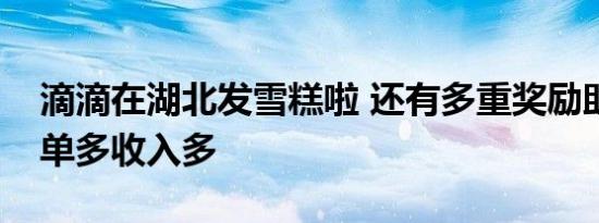 滴滴在湖北发雪糕啦 还有多重奖励助力司机单多收入多