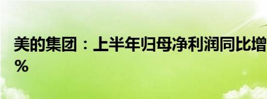 美的集团：上半年归母净利润同比增长14.11%