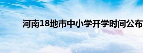 河南18地市中小学开学时间公布！