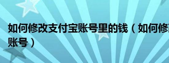 如何修改支付宝账号里的钱（如何修改支付宝账号）