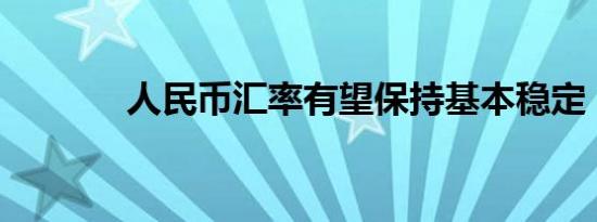 人民币汇率有望保持基本稳定