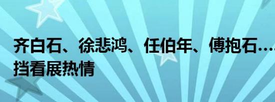 齐白石、徐悲鸿、任伯年、傅抱石……大雨难挡看展热情