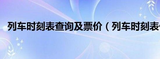 列车时刻表查询及票价（列车时刻表价格）