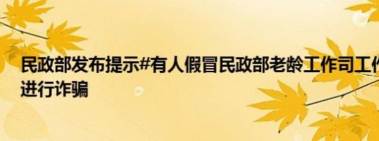 民政部发布提示#有人假冒民政部老龄工作司工作人员身份进行诈骗