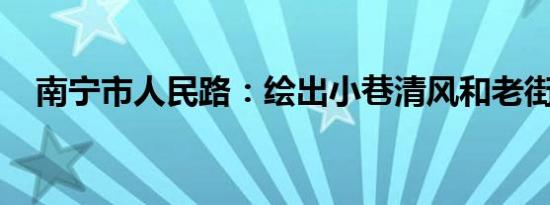 南宁市人民路：绘出小巷清风和老街烟火