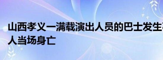 山西孝义一满载演出人员的巴士发生事故，两人当场身亡