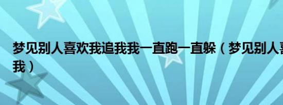 梦见别人喜欢我追我我一直跑一直躲（梦见别人喜欢我并追我）