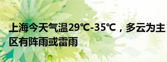 上海今天气温29℃-35℃，多云为主，局部地区有阵雨或雷雨