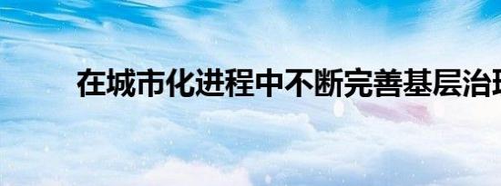 在城市化进程中不断完善基层治理