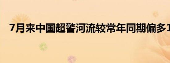 7月来中国超警河流较常年同期偏多120%