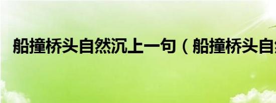 船撞桥头自然沉上一句（船撞桥头自然沉）