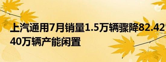 上汽通用7月销量1.5万辆骤降82.42% 或有140万辆产能闲置