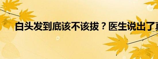 白头发到底该不该拔？医生说出了真相