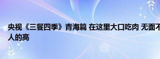 央视《三餐四季》青海篇 在这里大口吃肉 无面不欢 是青海人的高