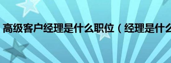 高级客户经理是什么职位（经理是什么职位）