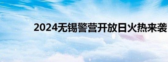 2024无锡警营开放日火热来袭