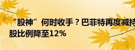 “股神”何时收手？巴菲特再度减持美银 持股比例降至12%