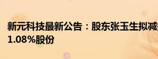 新元科技最新公告：股东张玉生拟减持不超过1.08%股份