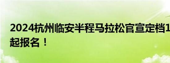 2024杭州临安半程马拉松官宣定档10月！今起报名！