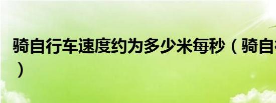 骑自行车速度约为多少米每秒（骑自行车速度）