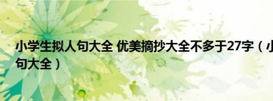 小学生拟人句大全 优美摘抄大全不多于27字（小学生拟人句大全）