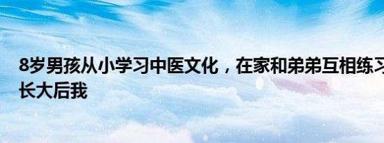 8岁男孩从小学习中医文化，在家和弟弟互相练习扎针， “长大后我