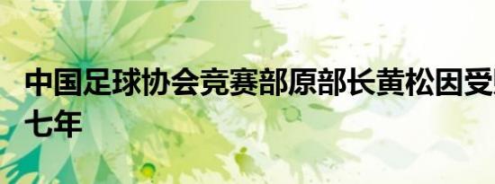 中国足球协会竞赛部原部长黄松因受贿罪被判七年