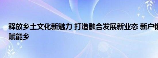 释放乡土文化新魅力 打造融合发展新业态 新户镇文化产业赋能乡