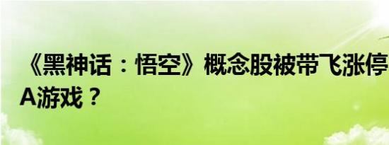 《黑神话：悟空》概念股被带飞涨停 什么是3A游戏？